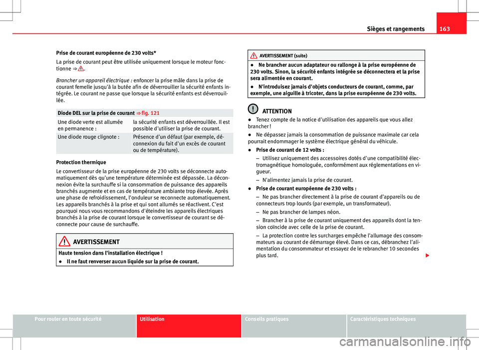 Seat Alhambra 2013  Manuel du propriétaire (in French)  163
Sièges et rangements
Prise de courant européenne de 230 volts*
La prise de courant peut être utilisée uniquement lorsque le moteur fonc-
tionne ⇒ 
.
Brancher un appareil électrique : enfo