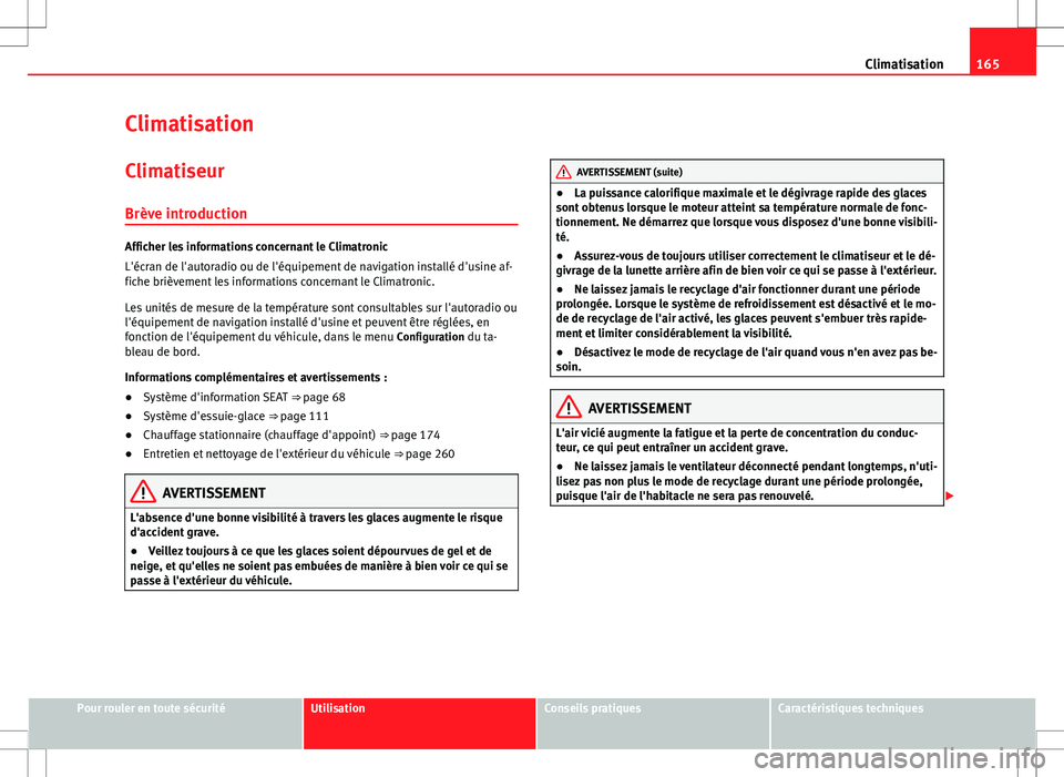 Seat Alhambra 2013  Manuel du propriétaire (in French)  165
Climatisation
Climatisation Climatiseur
Brève introduction
Afficher les informations concernant le Climatronic
L'écran de l'autoradio ou de l'équipement de navigation installé d