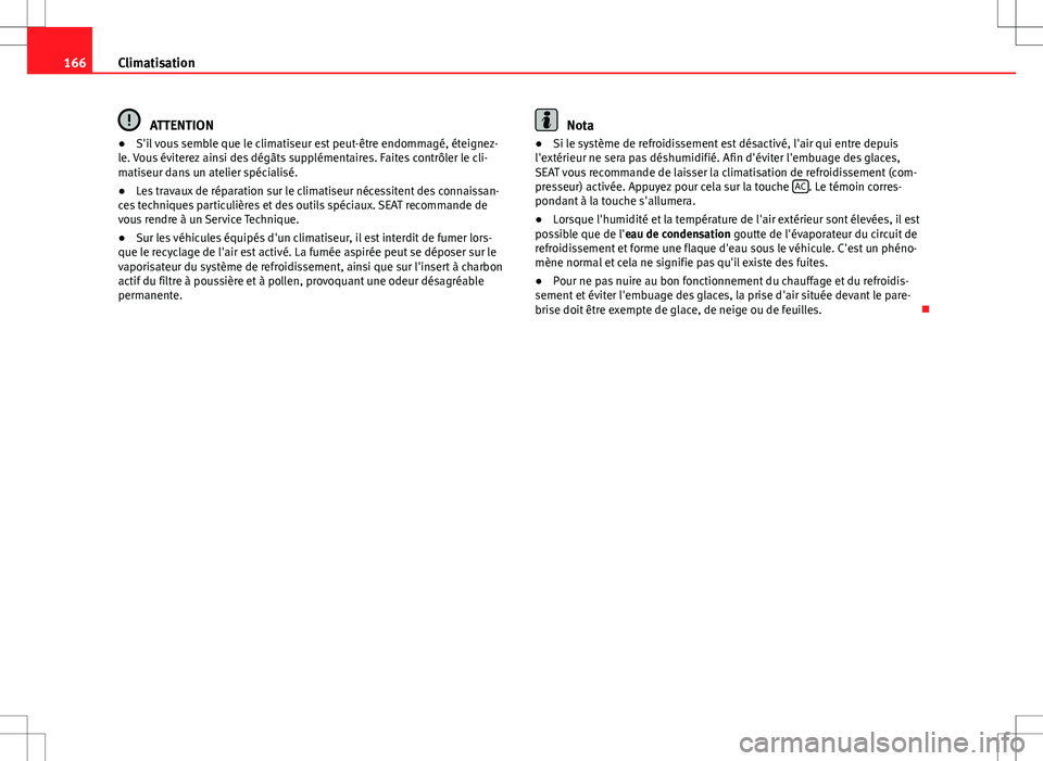 Seat Alhambra 2013  Manuel du propriétaire (in French)  166Climatisation
ATTENTION
● S'il vous semble que le climatiseur est peut-être endommagé, éteignez-
le. Vous éviterez ainsi des dégâts supplémentaires. Faites contrôler le cli-
matiseur 