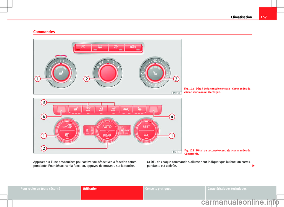 Seat Alhambra 2013  Manuel du propriétaire (in French)  167
Climatisation
Commandes
Fig. 122  Détail de la console centrale : Commandes du
climatiseur manuel électrique.
Fig. 123  Détail de la console centrale : commandes du
Climatronic.
Appuyez sur l&#