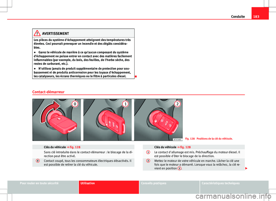Seat Alhambra 2013 Manuel du propriétaire (in French) 183
Conduite
AVERTISSEMENT
Les pièces du système d'échappement atteignent des températures très
élevées. Ceci pourrait provoquer un incendie et des dégâts considéra-
bles.
● Garez le v Seat Alhambra 2013 Manuel du propriétaire (in French) 183
Conduite
AVERTISSEMENT
Les pièces du système d'échappement atteignent des températures très
élevées. Ceci pourrait provoquer un incendie et des dégâts considéra-
bles.
● Garez le v