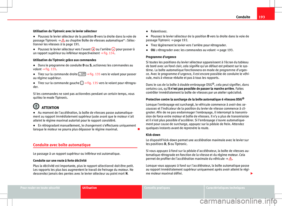 Seat Alhambra 2013 Manuel du propriétaire (in French) 193
Conduite
Utilisation du Tiptronic avec le levier sélecteur
● Poussez le levier sélecteur de la position D vers la droite dans la voie de
passage Tiptronic ⇒
au chapitre Boîte de vites Seat Alhambra 2013 Manuel du propriétaire (in French) 193
Conduite
Utilisation du Tiptronic avec le levier sélecteur
● Poussez le levier sélecteur de la position D vers la droite dans la voie de
passage Tiptronic ⇒
au chapitre Boîte de vites