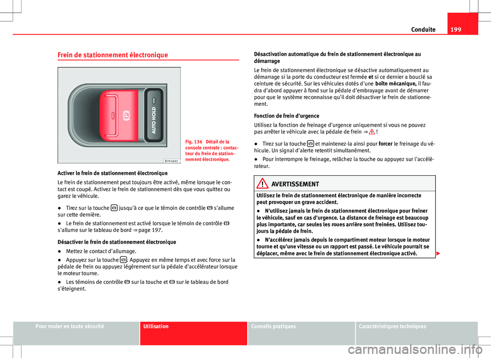 Seat Alhambra 2013 Manuel du propriétaire (in French) 199
Conduite
Frein de stationnement électronique
Fig. 136 Détail de la
console centrale : contac-
teur du frein de station-
nement électronique.
Activer le frein de stationnement électronique
Le Seat Alhambra 2013 Manuel du propriétaire (in French) 199
Conduite
Frein de stationnement électronique
Fig. 136 Détail de la
console centrale : contac-
teur du frein de station-
nement électronique.
Activer le frein de stationnement électronique
Le