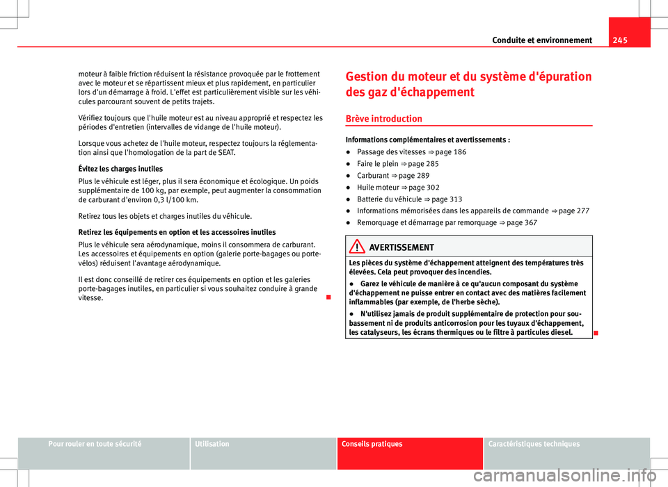 Seat Alhambra 2013 Manuel du propriétaire (in French) 245
Conduite et environnement
moteur à faible friction réduisent la résistance provoquée par le frottement
avec le moteur et se répartissent mieux et plus rapidement, en particulier
lors d'un Seat Alhambra 2013 Manuel du propriétaire (in French) 245
Conduite et environnement
moteur à faible friction réduisent la résistance provoquée par le frottement
avec le moteur et se répartissent mieux et plus rapidement, en particulier
lors d'un