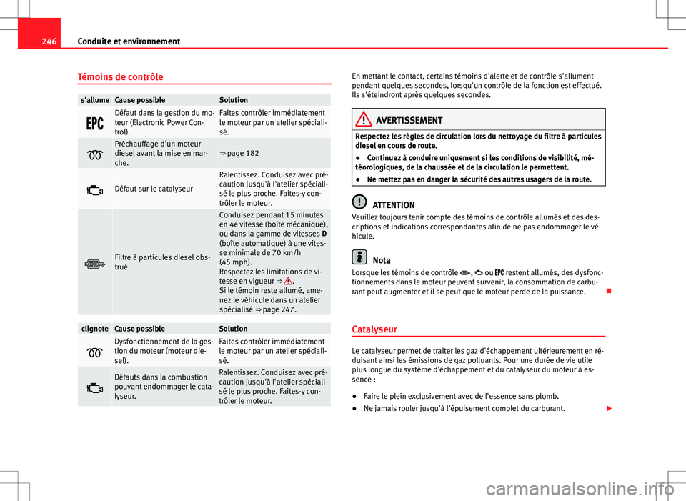 Seat Alhambra 2013 Manuel du propriétaire (in French) 246Conduite et environnement
Témoins de contrôle
s'allumeCause possibleSolution
Défaut dans la gestion du mo-
teur (Electronic Power Con-
trol).Faites contrôler immédiatement
le mot Seat Alhambra 2013 Manuel du propriétaire (in French) 246Conduite et environnement
Témoins de contrôle
s'allumeCause possibleSolution
Défaut dans la gestion du mo-
teur (Electronic Power Con-
trol).Faites contrôler immédiatement
le mot