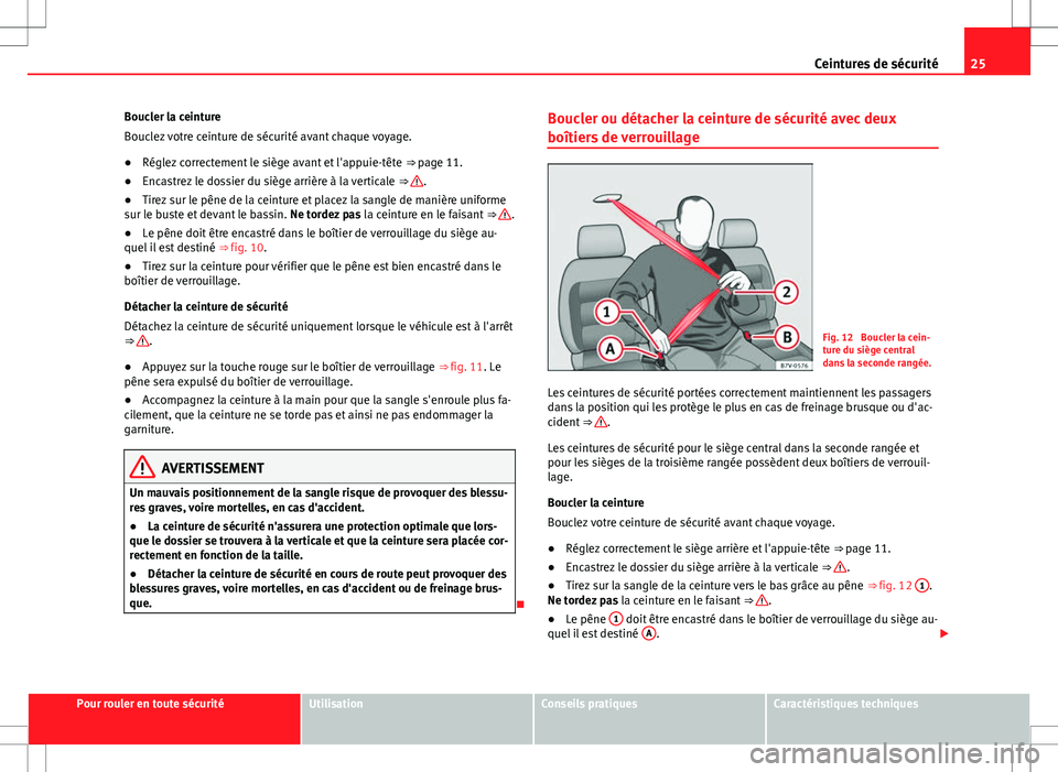 Seat Alhambra 2013 Manuel du propriétaire (in French) 25
Ceintures de sécurité
Boucler la ceinture
Bouclez votre ceinture de sécurité avant chaque voyage.
● Réglez correctement le siège avant et l'appuie-tête ⇒ page 11.
● Encastrez le Seat Alhambra 2013 Manuel du propriétaire (in French) 25
Ceintures de sécurité
Boucler la ceinture
Bouclez votre ceinture de sécurité avant chaque voyage.
● Réglez correctement le siège avant et l'appuie-tête ⇒ page 11.
● Encastrez le