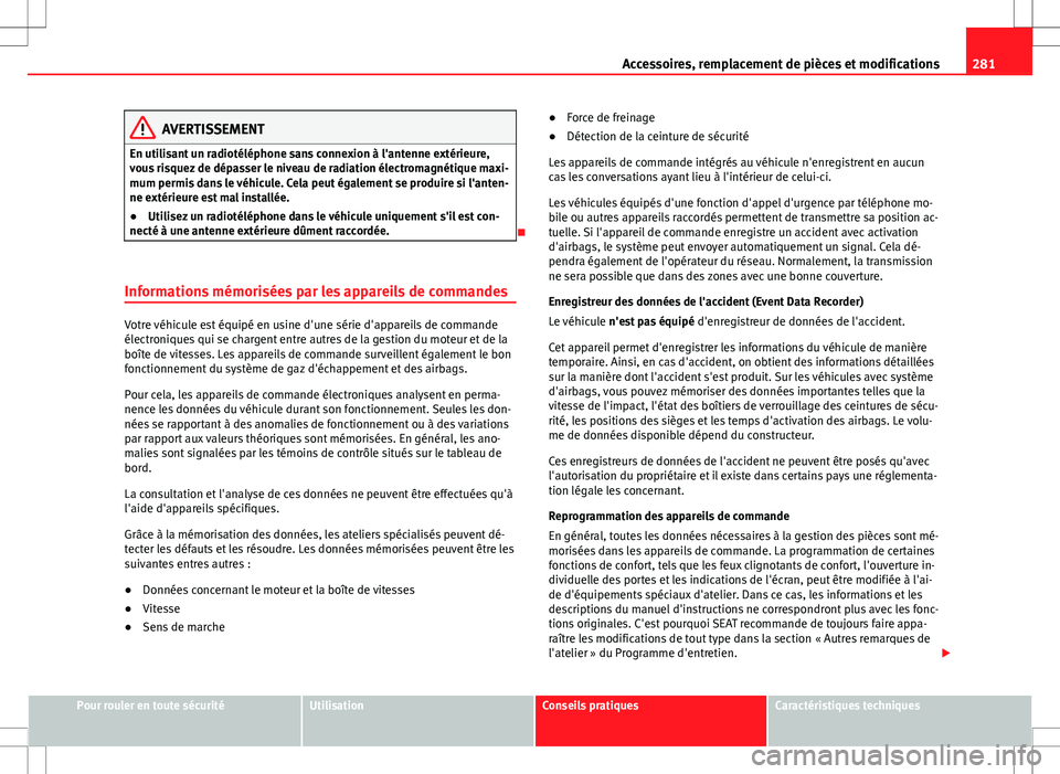 Seat Alhambra 2013 Manuel du propriétaire (in French) 281
Accessoires, remplacement de pièces et modifications
AVERTISSEMENT
En utilisant un radiotéléphone sans connexion à l'antenne extérieure,
vous risquez de dépasser le niveau de radiation Seat Alhambra 2013 Manuel du propriétaire (in French) 281
Accessoires, remplacement de pièces et modifications
AVERTISSEMENT
En utilisant un radiotéléphone sans connexion à l'antenne extérieure,
vous risquez de dépasser le niveau de radiation