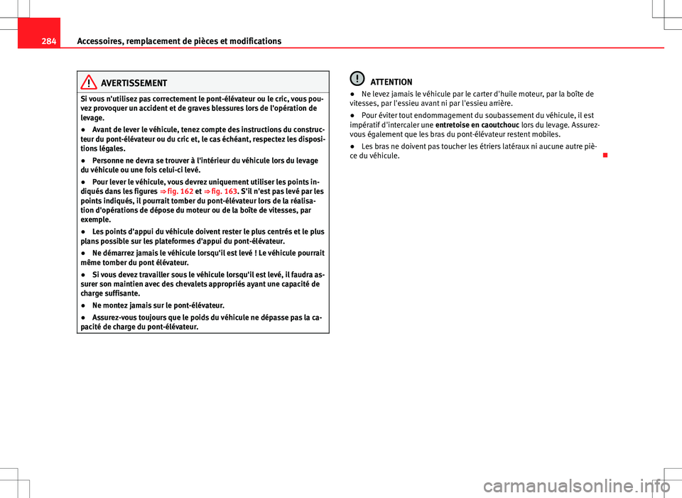 Seat Alhambra 2013 Manuel du propriétaire (in French) 284Accessoires, remplacement de pièces et modifications
AVERTISSEMENT
Si vous n'utilisez pas correctement le pont-élévateur ou le cric, vous pou-
vez provoquer un accident et de graves blessure Seat Alhambra 2013 Manuel du propriétaire (in French) 284Accessoires, remplacement de pièces et modifications
AVERTISSEMENT
Si vous n'utilisez pas correctement le pont-élévateur ou le cric, vous pou-
vez provoquer un accident et de graves blessure