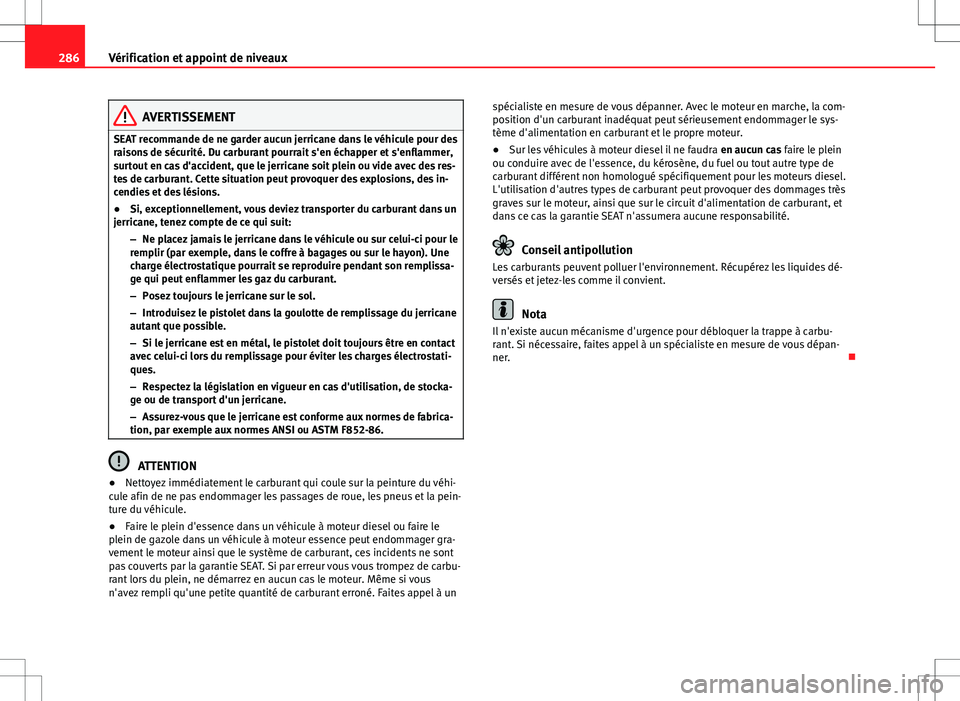 Seat Alhambra 2013 Manuel du propriétaire (in French) 286Vérification et appoint de niveaux
AVERTISSEMENT
SEAT recommande de ne garder aucun jerricane dans le véhicule pour des
raisons de sécurité. Du carburant pourrait s'en échapper et s'en Seat Alhambra 2013 Manuel du propriétaire (in French) 286Vérification et appoint de niveaux
AVERTISSEMENT
SEAT recommande de ne garder aucun jerricane dans le véhicule pour des
raisons de sécurité. Du carburant pourrait s'en échapper et s'en