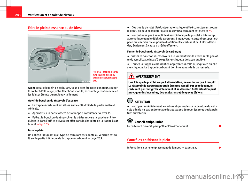 Seat Alhambra 2013 Manuel du propriétaire (in French) 288Vérification et appoint de niveaux
Faire le plein d'essence ou de Diesel
Fig. 165 Trappe à carbu-
rant ouverte avec bou-
chon de réservoir accro-
ché.
Avant de faire le plein de carburant, Seat Alhambra 2013 Manuel du propriétaire (in French) 288Vérification et appoint de niveaux
Faire le plein d'essence ou de Diesel
Fig. 165 Trappe à carbu-
rant ouverte avec bou-
chon de réservoir accro-
ché.
Avant de faire le plein de carburant,