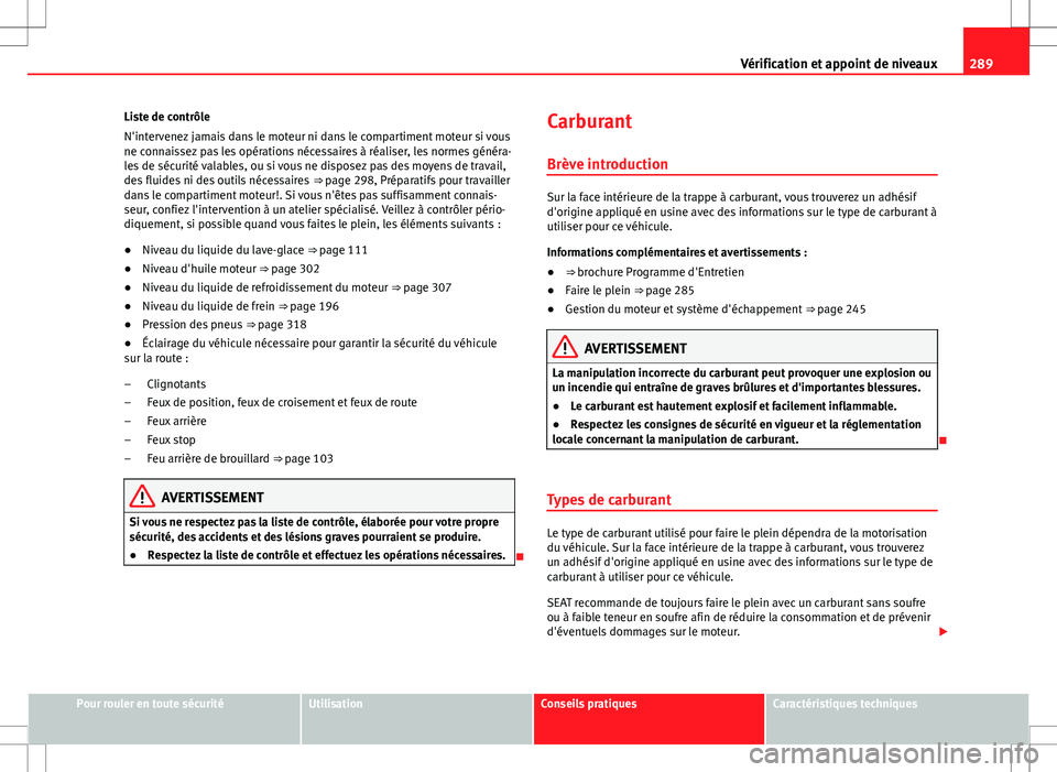 Seat Alhambra 2013 Manuel du propriétaire (in French) 289
Vérification et appoint de niveaux
Liste de contrôle
N'intervenez jamais dans le moteur ni dans le compartiment moteur si vous
ne connaissez pas les opérations nécessaires à réaliser, le Seat Alhambra 2013 Manuel du propriétaire (in French) 289
Vérification et appoint de niveaux
Liste de contrôle
N'intervenez jamais dans le moteur ni dans le compartiment moteur si vous
ne connaissez pas les opérations nécessaires à réaliser, le