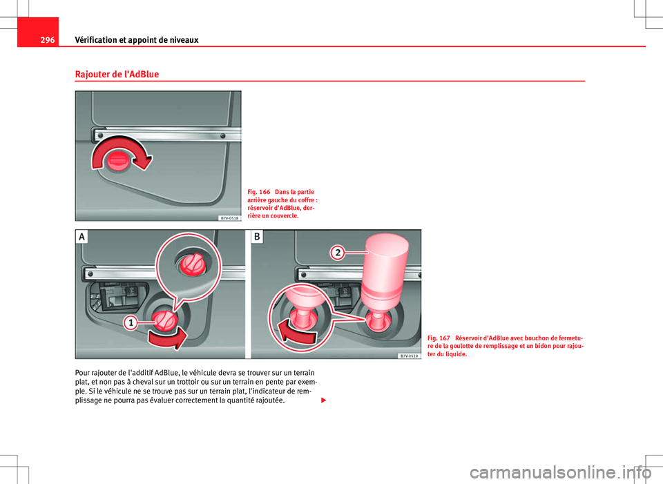 Seat Alhambra 2013 Manuel du propriétaire (in French) 296Vérification et appoint de niveaux
Rajouter de l'AdBlue
Fig. 166 Dans la partie
arrière gauche du coffre :
réservoir d'AdBlue, der-
rière un couvercle.
Fig. 167 Réservoir d'AdBlu Seat Alhambra 2013 Manuel du propriétaire (in French) 296Vérification et appoint de niveaux
Rajouter de l'AdBlue
Fig. 166 Dans la partie
arrière gauche du coffre :
réservoir d'AdBlue, der-
rière un couvercle.
Fig. 167 Réservoir d'AdBlu