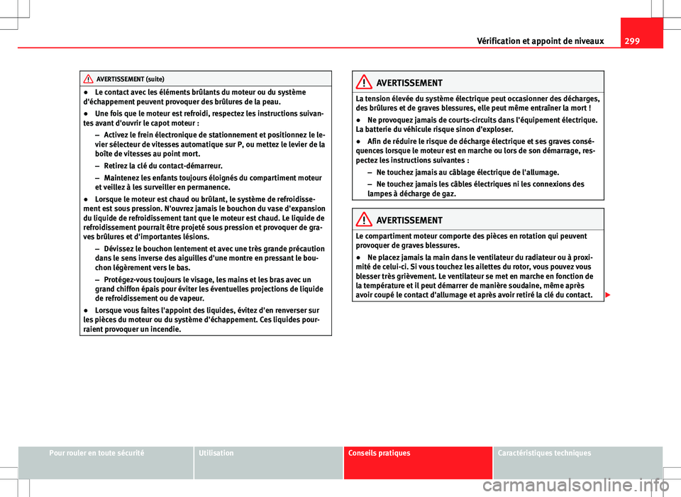 Seat Alhambra 2013 Manuel du propriétaire (in French) 299
Vérification et appoint de niveaux
AVERTISSEMENT (suite)
● Le contact avec les éléments brûlants du moteur ou du système
d'échappement peuvent provoquer des brûlures de la peau.
● U Seat Alhambra 2013 Manuel du propriétaire (in French) 299
Vérification et appoint de niveaux
AVERTISSEMENT (suite)
● Le contact avec les éléments brûlants du moteur ou du système
d'échappement peuvent provoquer des brûlures de la peau.
● U