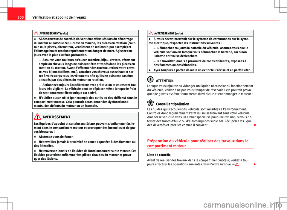 Seat Alhambra 2013 Manuel du propriétaire (in French) 300Vérification et appoint de niveaux
AVERTISSEMENT (suite)
● Si des travaux de contrôle doivent être effectués lors du démarrage
du moteur ou lorsque celui-ci est en marche, les pièces en rot Seat Alhambra 2013 Manuel du propriétaire (in French) 300Vérification et appoint de niveaux
AVERTISSEMENT (suite)
● Si des travaux de contrôle doivent être effectués lors du démarrage
du moteur ou lorsque celui-ci est en marche, les pièces en rot