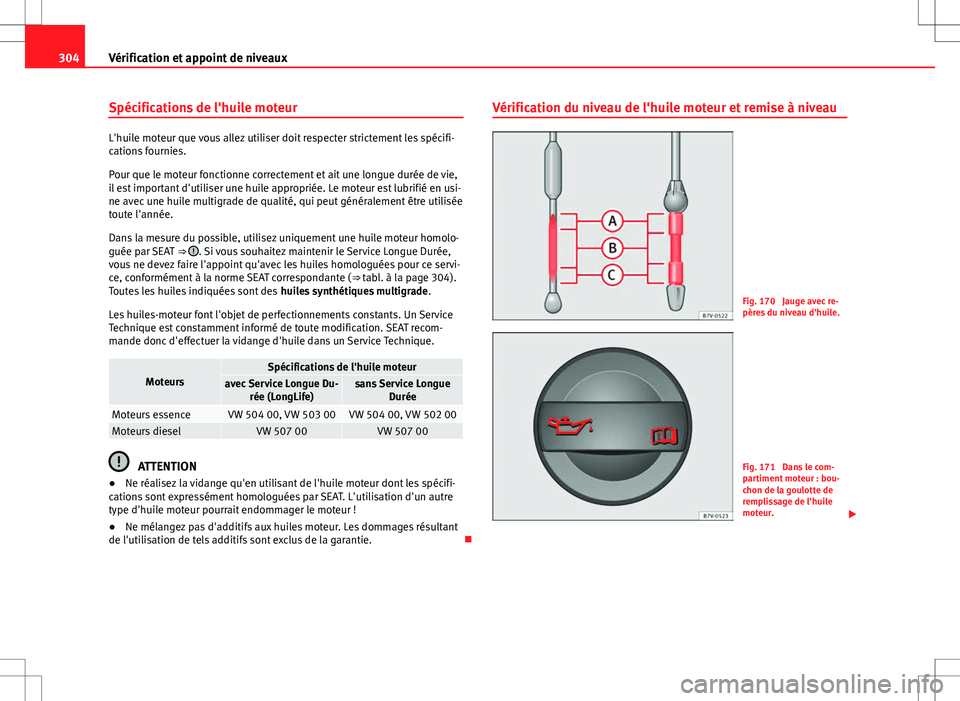 Seat Alhambra 2013 Manuel du propriétaire (in French) 304Vérification et appoint de niveaux
Spécifications de l'huile moteur
L'huile moteur que vous allez utiliser doit respecter strictement les spécifi-
cations fournies.
Pour que le moteur fo Seat Alhambra 2013 Manuel du propriétaire (in French) 304Vérification et appoint de niveaux
Spécifications de l'huile moteur
L'huile moteur que vous allez utiliser doit respecter strictement les spécifi-
cations fournies.
Pour que le moteur fo