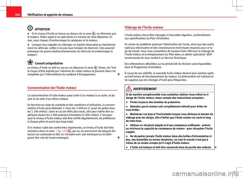 Seat Alhambra 2013 Manuel du propriétaire (in French) 306Vérification et appoint de niveaux
ATTENTION
● Si le niveau d'huile se trouve au-dessus de la zone A, ne démarrez pas
le moteur. Faites appel à un spécialiste en mesure de vous dépanner Seat Alhambra 2013 Manuel du propriétaire (in French) 306Vérification et appoint de niveaux
ATTENTION
● Si le niveau d'huile se trouve au-dessus de la zone A, ne démarrez pas
le moteur. Faites appel à un spécialiste en mesure de vous dépanner