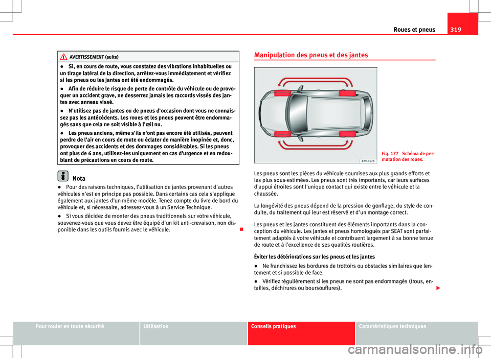 Seat Alhambra 2013 Manuel du propriétaire (in French) 319
Roues et pneus
AVERTISSEMENT (suite)
● Si, en cours de route, vous constatez des vibrations inhabituelles ou
un tirage latéral de la direction, arrêtez-vous immédiatement et vérifiez
si les Seat Alhambra 2013 Manuel du propriétaire (in French) 319
Roues et pneus
AVERTISSEMENT (suite)
● Si, en cours de route, vous constatez des vibrations inhabituelles ou
un tirage latéral de la direction, arrêtez-vous immédiatement et vérifiez
si les