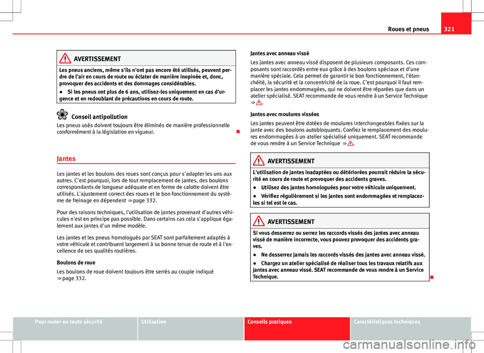 Seat Alhambra 2013 Manuel du propriétaire (in French) 321
Roues et pneus
AVERTISSEMENT
Les pneus anciens, même s'ils n'ont pas encore été utilisés, peuvent per-
dre de l'air en cours de route ou éclater de manière inopinée et, donc,
pr Seat Alhambra 2013 Manuel du propriétaire (in French) 321
Roues et pneus
AVERTISSEMENT
Les pneus anciens, même s'ils n'ont pas encore été utilisés, peuvent per-
dre de l'air en cours de route ou éclater de manière inopinée et, donc,
pr