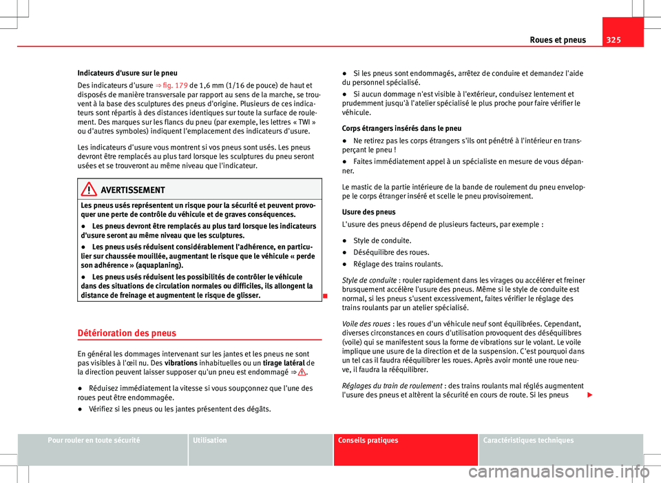 Seat Alhambra 2013 Manuel du propriétaire (in French) 325
Roues et pneus
Indicateurs d'usure sur le pneu
Des indicateurs d'usure ⇒ fig. 179 de 1,6 mm (1/16 de pouce) de haut et
disposés de manière transversale par rapport au sens de la mar Seat Alhambra 2013 Manuel du propriétaire (in French) 325
Roues et pneus
Indicateurs d'usure sur le pneu
Des indicateurs d'usure ⇒ fig. 179 de 1,6 mm (1/16 de pouce) de haut et
disposés de manière transversale par rapport au sens de la mar