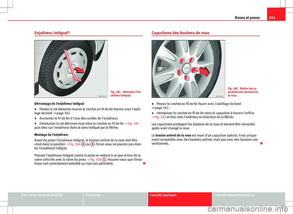 Seat Alhambra 2013  Manuel du propriétaire (in French)  331
Roues et pneus
Enjoliveur intégral*
Fig. 181  Démonter l'en-
joliveur intégral.
Démontage de l'enjoliveur intégral
● Prenez la clé démonte-roue et le crochet en fil de fer fournis