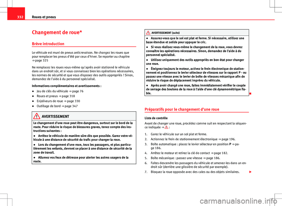 Seat Alhambra 2013  Manuel du propriétaire (in French)  332Roues et pneus
Changement de roue*
Brève introduction
Le véhicule est muni de pneus anticrevaison. Ne changez les roues que
pour remplacer les pneus d'été par ceux d'hiver. Se reporter 