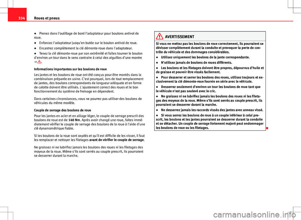 Seat Alhambra 2013  Manuel du propriétaire (in French)  334Roues et pneus
● Prenez dans l'outillage de bord l'adaptateur pour boulons antivol de
roue.
● Enfoncez l'adaptateur jusqu'en butée sur le boulon antivol de roue.
● Encastrez 
