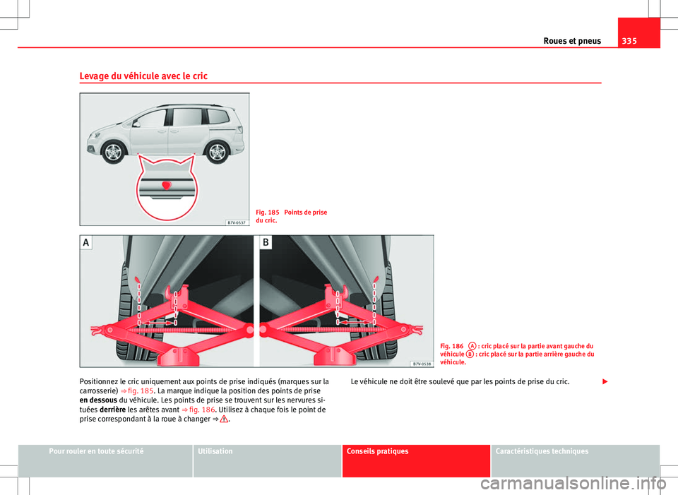 Seat Alhambra 2013  Manuel du propriétaire (in French)  335
Roues et pneus
Levage du véhicule avec le cric
Fig. 185  Points de prise
du cric.
Fig. 186  A : cric placé sur la partie avant gauche du
véhicule  B : cric placé sur la partie arrière gauche 