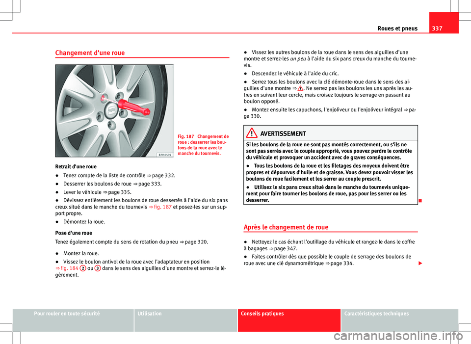 Seat Alhambra 2013  Manuel du propriétaire (in French)  337
Roues et pneus
Changement d'une roue
Fig. 187  Changement de
roue : desserrer les bou-
lons de la roue avec le
manche du tournevis.
Retrait d'une roue
● Tenez compte de la liste de contr