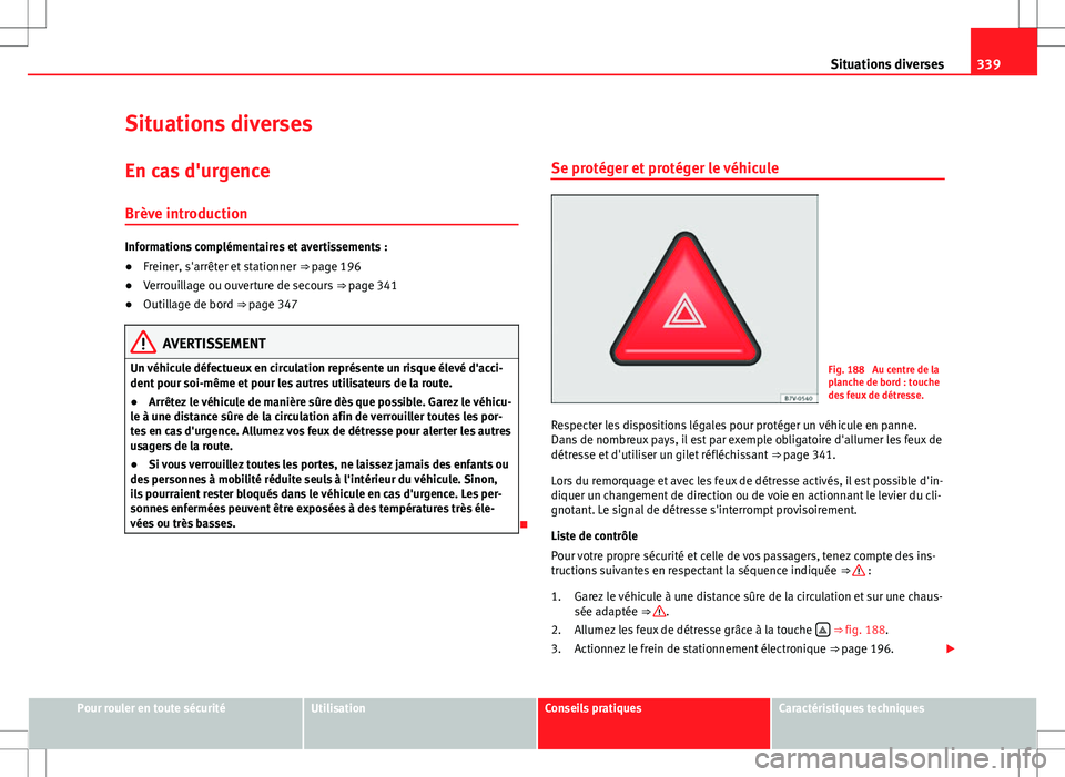 Seat Alhambra 2013 Manuel du propriétaire (in French) 339
Situations diverses
Situations diverses En cas d'urgence
Brève introduction
Informations complémentaires et avertissements :
● Freiner, s'arrêter et stationner ⇒ page 196
● Ver Seat Alhambra 2013 Manuel du propriétaire (in French) 339
Situations diverses
Situations diverses En cas d'urgence
Brève introduction
Informations complémentaires et avertissements :
● Freiner, s'arrêter et stationner ⇒ page 196
● Ver