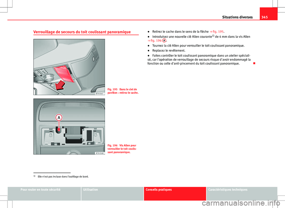 Seat Alhambra 2013 Manuel du propriétaire (in French) 345
Situations diverses
Verrouillage de secours du toit coulissant panoramique
Fig. 195 Dans le ciel de
pavillon : retirez le cache.
Fig. 196 Vis Allen pour
verrouiller le toit coulis-
sant panorami Seat Alhambra 2013 Manuel du propriétaire (in French) 345
Situations diverses
Verrouillage de secours du toit coulissant panoramique
Fig. 195 Dans le ciel de
pavillon : retirez le cache.
Fig. 196 Vis Allen pour
verrouiller le toit coulis-
sant panorami