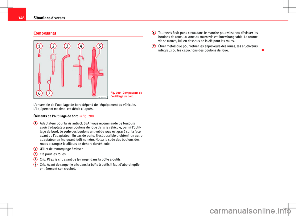 Seat Alhambra 2013 Manuel du propriétaire (in French) 348Situations diverses
Composants
Fig. 200 Composants de
l'outillage de bord.
L'ensemble de l'outillage de bord dépend de l'équipement du véhicule.
L'équipement maximal est d Seat Alhambra 2013 Manuel du propriétaire (in French) 348Situations diverses
Composants
Fig. 200 Composants de
l'outillage de bord.
L'ensemble de l'outillage de bord dépend de l'équipement du véhicule.
L'équipement maximal est d