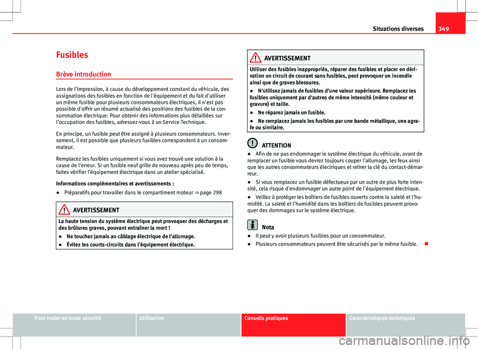 Seat Alhambra 2013 Manuel du propriétaire (in French) 349
Situations diverses
Fusibles Brève introduction
Lors de l'impression, à cause du développement constant du véhicule, des
assignations des fusibles en fonction de l'équipement et du fa Seat Alhambra 2013 Manuel du propriétaire (in French) 349
Situations diverses
Fusibles Brève introduction
Lors de l'impression, à cause du développement constant du véhicule, des
assignations des fusibles en fonction de l'équipement et du fa