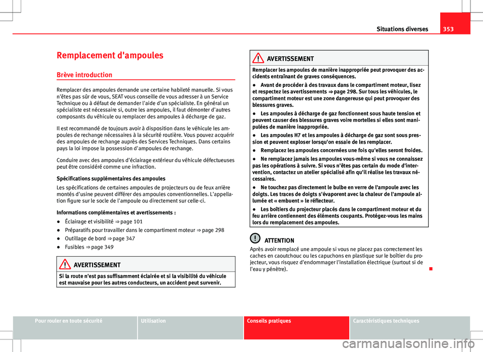 Seat Alhambra 2013 Manuel du propriétaire (in French) 353
Situations diverses
Remplacement d'ampoules
Brève introduction
Remplacer des ampoules demande une certaine habileté manuelle. Si vous
n'êtes pas sûr de vous, SEAT vous conseille de vou Seat Alhambra 2013 Manuel du propriétaire (in French) 353
Situations diverses
Remplacement d'ampoules
Brève introduction
Remplacer des ampoules demande une certaine habileté manuelle. Si vous
n'êtes pas sûr de vous, SEAT vous conseille de vou