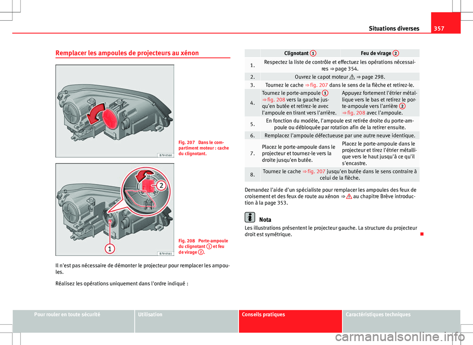 Seat Alhambra 2013 Manuel du propriétaire (in French) 357
Situations diverses
Remplacer les ampoules de projecteurs au xénon
Fig. 207 Dans le com-
partiment moteur : cache
du clignotant.
Fig. 208 Porte-ampoule
du clignotant 1 et feu
de virage 2.
Il Seat Alhambra 2013 Manuel du propriétaire (in French) 357
Situations diverses
Remplacer les ampoules de projecteurs au xénon
Fig. 207 Dans le com-
partiment moteur : cache
du clignotant.
Fig. 208 Porte-ampoule
du clignotant 1 et feu
de virage 2.
Il