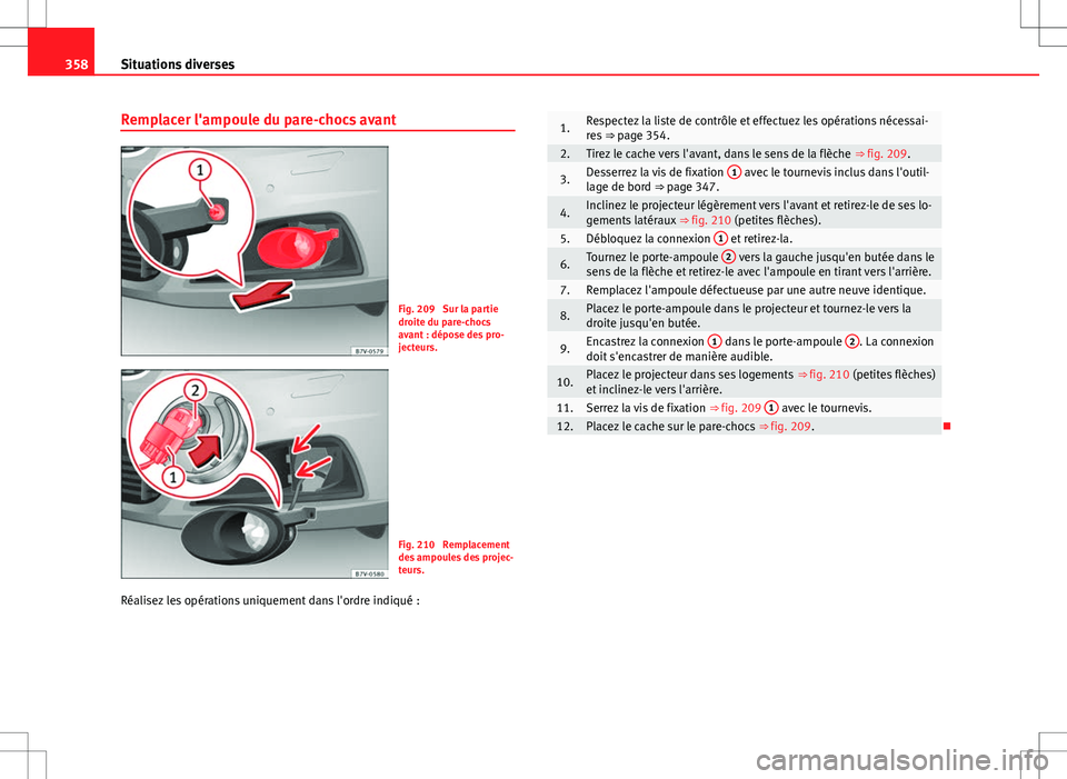Seat Alhambra 2013 Manuel du propriétaire (in French) 358Situations diverses
Remplacer l'ampoule du pare-chocs avant
Fig. 209 Sur la partie
droite du pare-chocs
avant : dépose des pro-
jecteurs.
Fig. 210 Remplacement
des ampoules des projec-
teurs Seat Alhambra 2013 Manuel du propriétaire (in French) 358Situations diverses
Remplacer l'ampoule du pare-chocs avant
Fig. 209 Sur la partie
droite du pare-chocs
avant : dépose des pro-
jecteurs.
Fig. 210 Remplacement
des ampoules des projec-
teurs