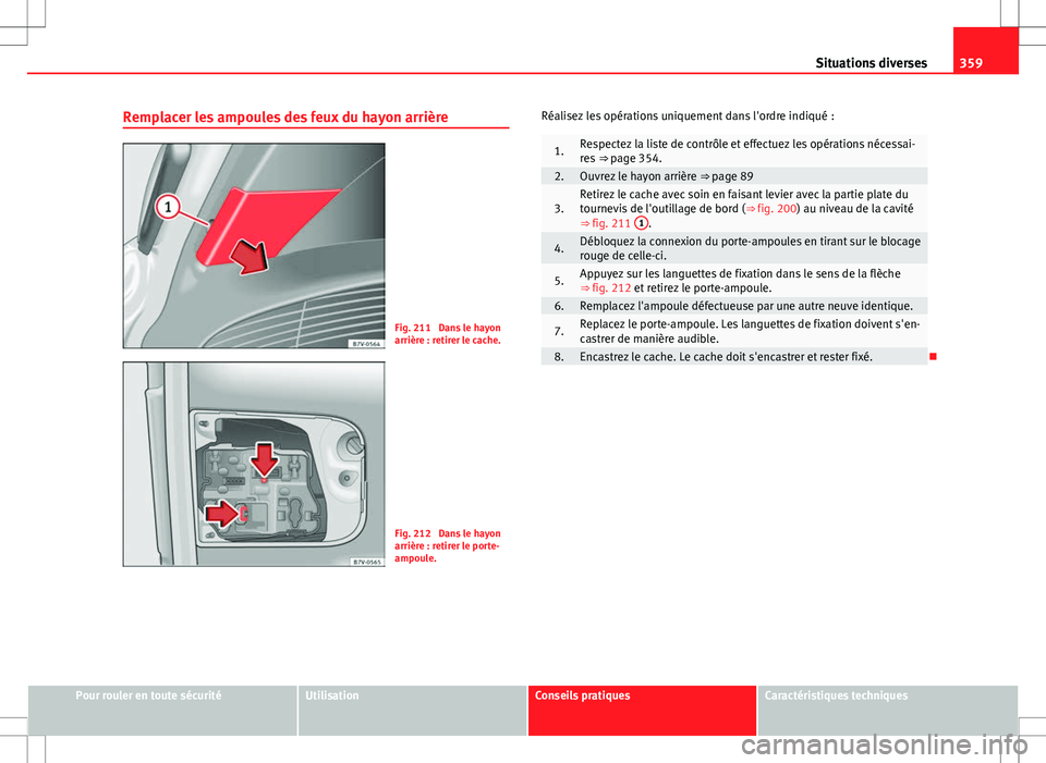 Seat Alhambra 2013  Manuel du propriétaire (in French)  359
Situations diverses
Remplacer les ampoules des feux du hayon arrière
Fig. 211  Dans le hayon
arrière : retirer le cache.
Fig. 212  Dans le hayon
arrière : retirer le porte-
ampoule. Réalisez l