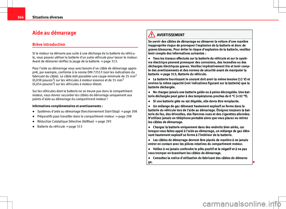 Seat Alhambra 2013  Manuel du propriétaire (in French)  364Situations diverses
Aide au démarrage
Brève introduction
Si le moteur ne démarre pas suite à une décharge de la batterie du véhicu-
le, vous pouvez utiliser la batterie d'un autre véhicu