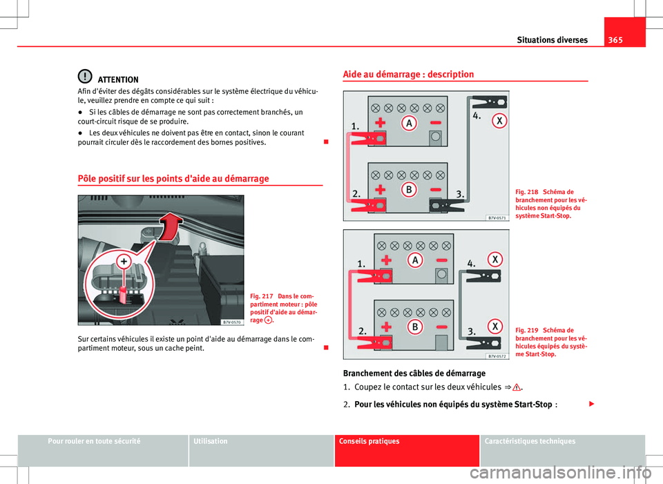 Seat Alhambra 2013  Manuel du propriétaire (in French)  365
Situations diverses
ATTENTION
Afin d'éviter des dégâts considérables sur le système électrique du véhicu-
le, veuillez prendre en compte ce qui suit :
● Si les câbles de démarrage n