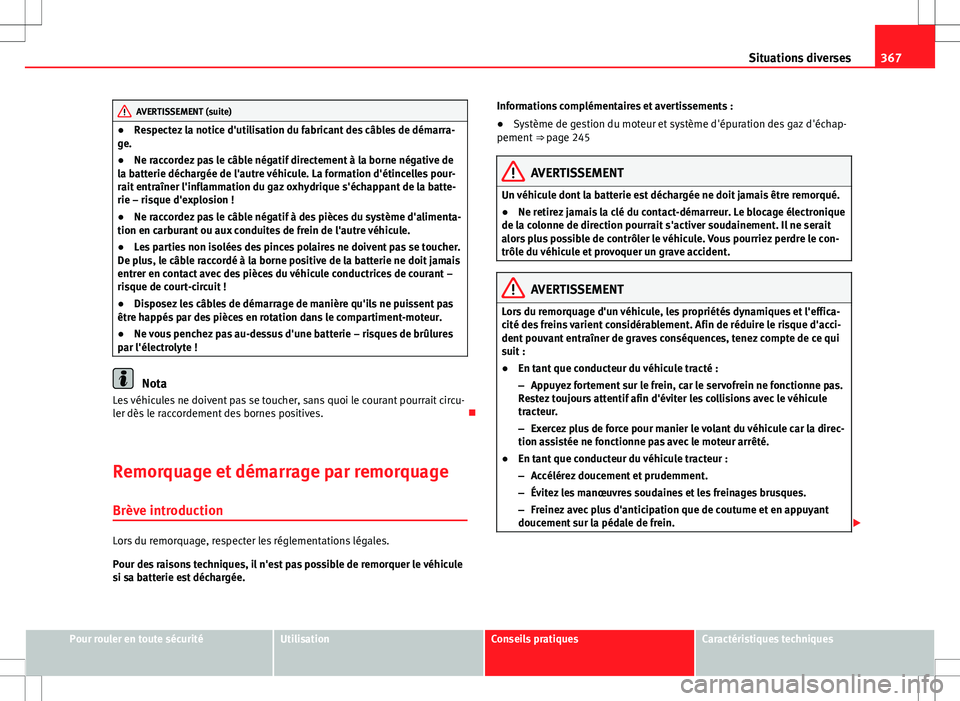 Seat Alhambra 2013  Manuel du propriétaire (in French)  367
Situations diverses
AVERTISSEMENT (suite)
● Respectez la notice d'utilisation du fabricant des câbles de démarra-
ge.
● Ne raccordez pas le câble négatif directement à la borne négat