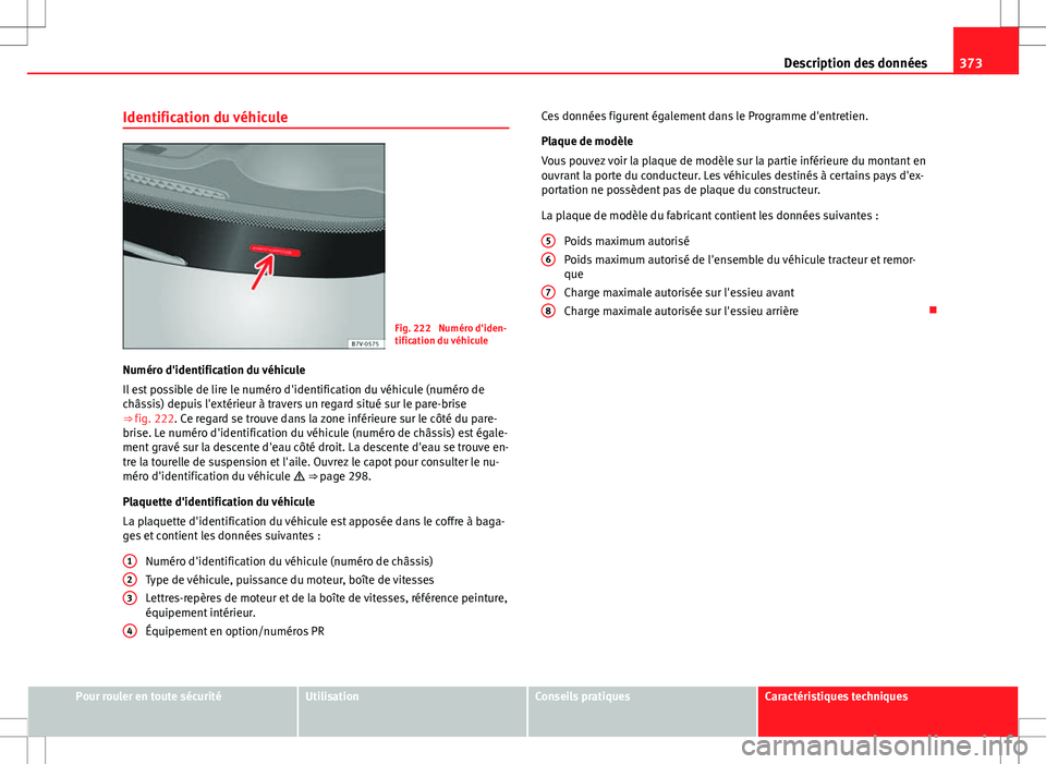 Seat Alhambra 2013 Manuel du propriétaire (in French) 373
Description des données
Identification du véhicule
Fig. 222 Numéro d'iden-
tification du véhicule
Numéro d'identification du véhicule
Il est possible de lire le numéro d'identi Seat Alhambra 2013 Manuel du propriétaire (in French) 373
Description des données
Identification du véhicule
Fig. 222 Numéro d'iden-
tification du véhicule
Numéro d'identification du véhicule
Il est possible de lire le numéro d'identi