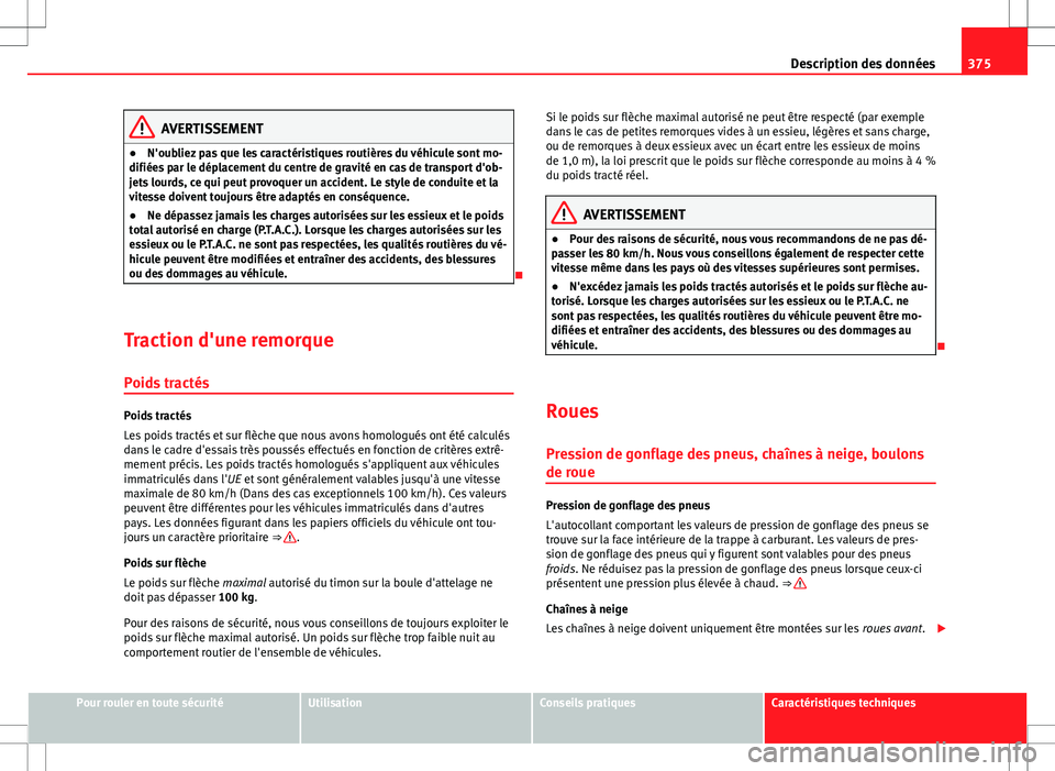 Seat Alhambra 2013 Manuel du propriétaire (in French) 375
Description des données
AVERTISSEMENT
● N'oubliez pas que les caractéristiques routières du véhicule sont mo-
difiées par le déplacement du centre de gravité en cas de transport d' Seat Alhambra 2013 Manuel du propriétaire (in French) 375
Description des données
AVERTISSEMENT
● N'oubliez pas que les caractéristiques routières du véhicule sont mo-
difiées par le déplacement du centre de gravité en cas de transport d'