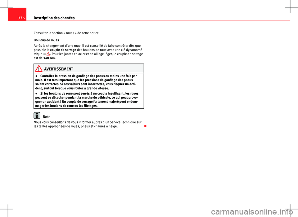 Seat Alhambra 2013 Manuel du propriétaire (in French) 376Description des données
Consultez la section « roues » de cette notice.
Boulons de roues
Après le changement d'une roue, il est conseillé de faire contrôler dès que
possible le couple de Seat Alhambra 2013 Manuel du propriétaire (in French) 376Description des données
Consultez la section « roues » de cette notice.
Boulons de roues
Après le changement d'une roue, il est conseillé de faire contrôler dès que
possible le couple de