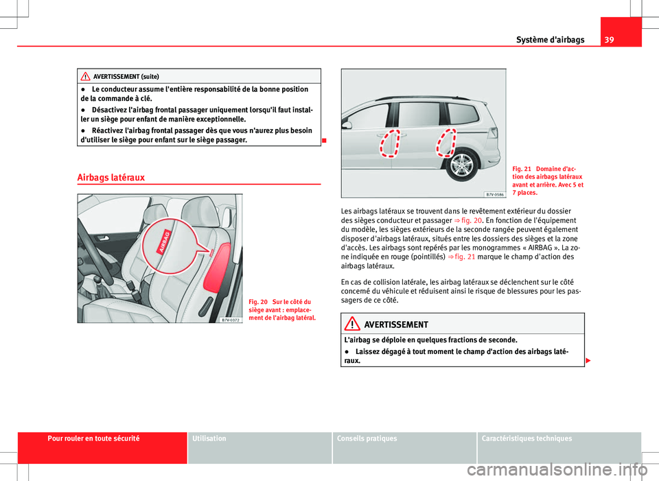 Seat Alhambra 2013  Manuel du propriétaire (in French)  39
Système d'airbags
AVERTISSEMENT (suite)
● Le conducteur assume l'entière responsabilité de la bonne position
de la commande à clé.
● Désactivez l'airbag frontal passager uniqu
