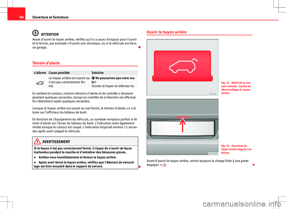 Seat Alhambra 2013 Manuel du propriétaire (in French) 90Ouverture et fermeture
ATTENTION
Avant d'ouvrir le hayon arrière, vérifiez qu'il y a assez d'espace pour l'ouvrir
et le fermer, par exemple s'il porte une remorque, ou si le v Seat Alhambra 2013 Manuel du propriétaire (in French) 90Ouverture et fermeture
ATTENTION
Avant d'ouvrir le hayon arrière, vérifiez qu'il y a assez d'espace pour l'ouvrir
et le fermer, par exemple s'il porte une remorque, ou si le v