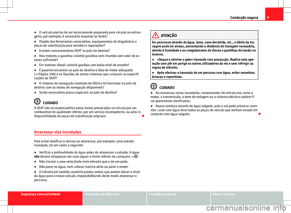 Seat Alhambra 2013  Manual do proprietário (in Portuguese)  9
Condução segura
● O veículo precisa de ser tecnicamente preparado para circular no estran-
geiro, por exemplo, é necessário reajustar os faróis?
● Dispõe das ferramentas necessárias, equ
