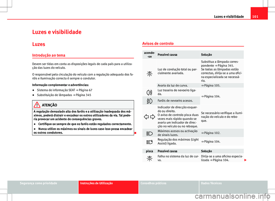 Seat Alhambra 2013 Manual do proprietário (in Portuguese) 101
Luzes e visibilidade
Luzes e visibilidade Luzes
Introdução ao tema
Devem ser tidas em conta as disposições legais de cada país para a utiliza-
ção das luzes do veículo.
O responsável pela Seat Alhambra 2013 Manual do proprietário (in Portuguese) 101
Luzes e visibilidade
Luzes e visibilidade Luzes
Introdução ao tema
Devem ser tidas em conta as disposições legais de cada país para a utiliza-
ção das luzes do veículo.
O responsável pela