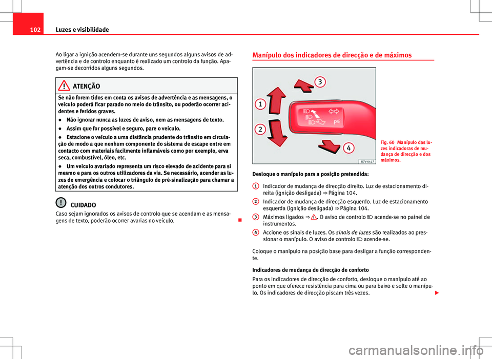 Seat Alhambra 2013 Manual do proprietário (in Portuguese) 102Luzes e visibilidade
Ao ligar a ignição acendem-se durante uns segundos alguns avisos de ad-
vertência e de controlo enquanto é realizado um controlo da função. Apa-
gam-se decorridos alguns Seat Alhambra 2013 Manual do proprietário (in Portuguese) 102Luzes e visibilidade
Ao ligar a ignição acendem-se durante uns segundos alguns avisos de ad-
vertência e de controlo enquanto é realizado um controlo da função. Apa-
gam-se decorridos alguns