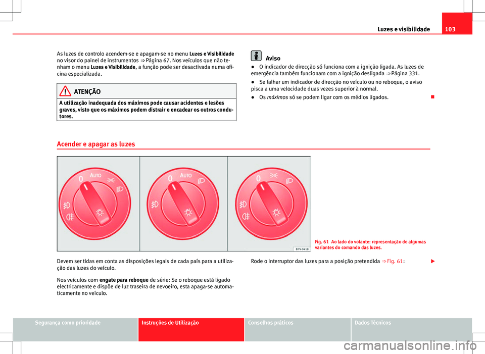 Seat Alhambra 2013 Manual do proprietário (in Portuguese) 103
Luzes e visibilidade
As luzes de controlo acendem-se e apagam-se no menu Luzes e Visibilidade
no visor do painel de instrumentos ⇒ Página 67. Nos veículos que não te-
nham o menu Luzes e Seat Alhambra 2013 Manual do proprietário (in Portuguese) 103
Luzes e visibilidade
As luzes de controlo acendem-se e apagam-se no menu Luzes e Visibilidade
no visor do painel de instrumentos ⇒ Página 67. Nos veículos que não te-
nham o menu Luzes e