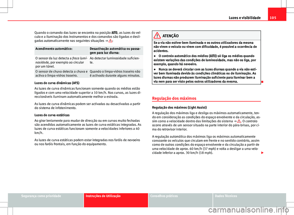 Seat Alhambra 2013 Manual do proprietário (in Portuguese) 105
Luzes e visibilidade
Quando o comando das luzes se encontra na posição , as luzes do veí-
culo e a iluminação dos instrumentos e dos comandos são ligadas e desli-
gadas automatic Seat Alhambra 2013 Manual do proprietário (in Portuguese) 105
Luzes e visibilidade
Quando o comando das luzes se encontra na posição , as luzes do veí-
culo e a iluminação dos instrumentos e dos comandos são ligadas e desli-
gadas automatic