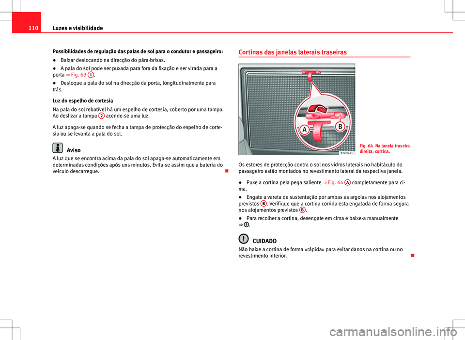 Seat Alhambra 2013 Manual do proprietário (in Portuguese) 110Luzes e visibilidade
Possibilidades de regulação das palas de sol para o condutor e passageiro:
●Baixar deslocando na direcção do pára-brisas.
● A pala do sol pode ser puxada para fora da Seat Alhambra 2013 Manual do proprietário (in Portuguese) 110Luzes e visibilidade
Possibilidades de regulação das palas de sol para o condutor e passageiro:
●Baixar deslocando na direcção do pára-brisas.
● A pala do sol pode ser puxada para fora da